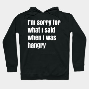 I'm Sorry For What I Said When I Was Hangry Hoodie